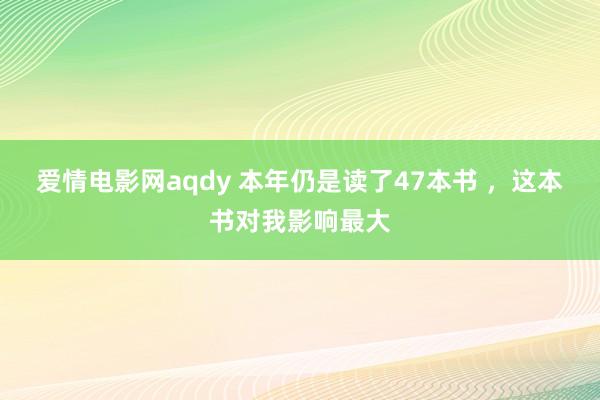 爱情电影网aqdy 本年仍是读了47本书 ，这本书对我影响最大