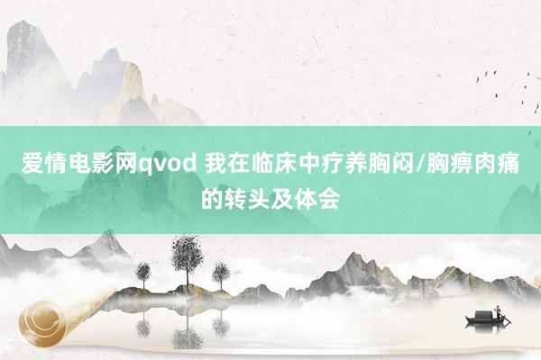 爱情电影网qvod 我在临床中疗养胸闷/胸痹肉痛的转头及体会