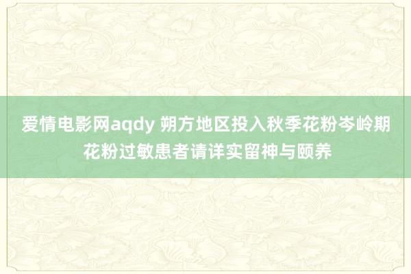 爱情电影网aqdy 朔方地区投入秋季花粉岑岭期 花粉过敏患者请详实留神与颐养