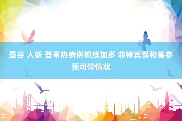 曼谷 人妖 登革热病例抓续加多 菲律宾保和省参预可怜情状