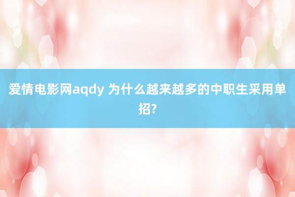 爱情电影网aqdy 为什么越来越多的中职生采用单招?