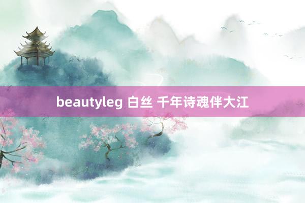 beautyleg 白丝 千年诗魂伴大江