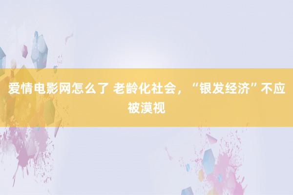 爱情电影网怎么了 老龄化社会，“银发经济”不应被漠视