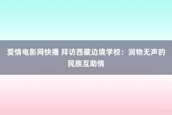 爱情电影网快播 拜访西藏边境学校：润物无声的民族互助情