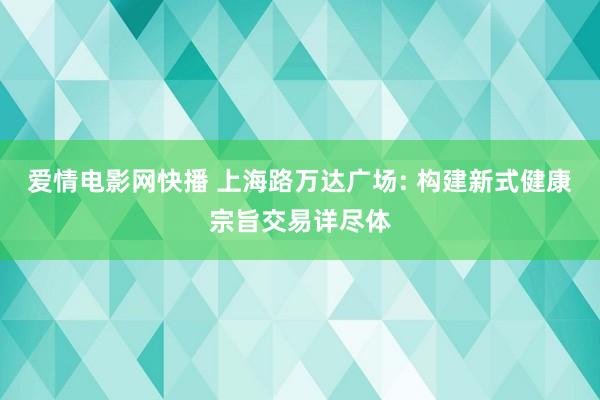 爱情电影网快播 上海路万达广场: 构建新式健康宗旨交易详尽体