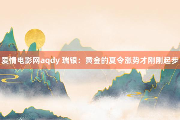 爱情电影网aqdy 瑞银：黄金的夏令涨势才刚刚起步