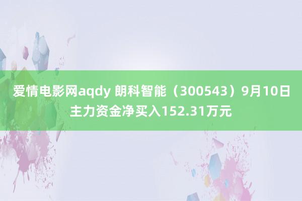 爱情电影网aqdy 朗科智能（300543）9月10日主力资金净买入152.31万元