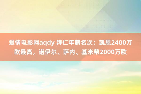 爱情电影网aqdy 拜仁年薪名次：凯恩2400万欧最高，诺伊尔、萨内、基米希2000万欧