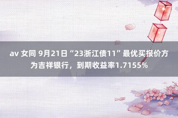 av 女同 9月21日“23浙江债11”最优买报价方为吉祥银行，到期收益率1.7155%