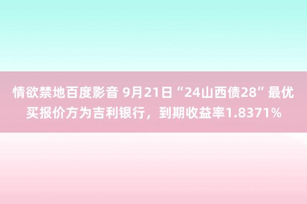 情欲禁地百度影音 9月21日“24山西债28”最优买报价方为吉利银行，到期收益率1.8371%