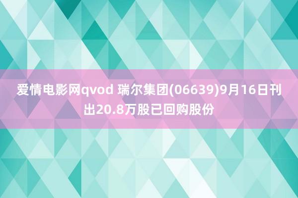 爱情电影网qvod 瑞尔集团(06639)9月16日刊出20.8万股已回购股份