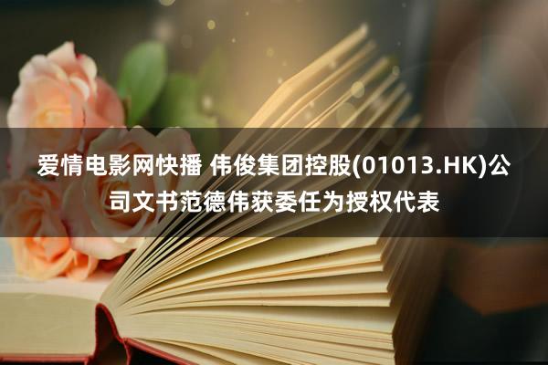 爱情电影网快播 伟俊集团控股(01013.HK)公司文书范德伟获委任为授权代表