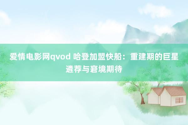 爱情电影网qvod 哈登加盟快船：重建期的巨星遴荐与窘境期待