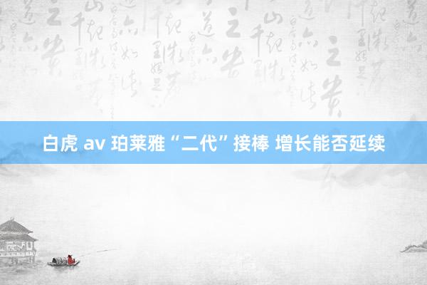 白虎 av 珀莱雅“二代”接棒 增长能否延续