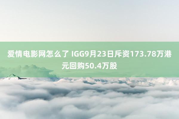 爱情电影网怎么了 IGG9月23日斥资173.78万港元回购50.4万股