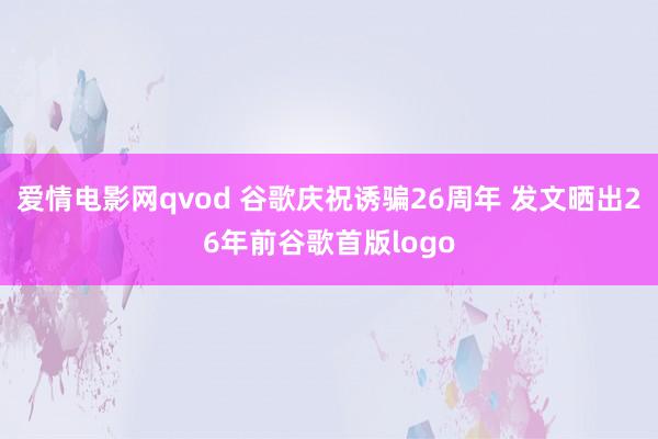 爱情电影网qvod 谷歌庆祝诱骗26周年 发文晒出26年前谷歌首版logo