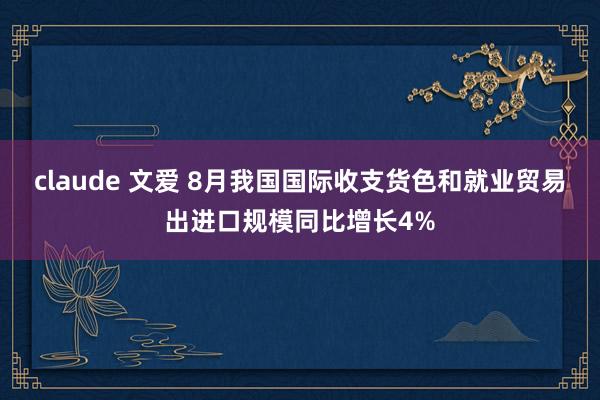 claude 文爱 8月我国国际收支货色和就业贸易出进口规模同比增长4%