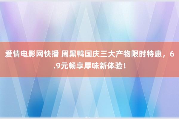 爱情电影网快播 周黑鸭国庆三大产物限时特惠，6.9元畅享厚味新体验！