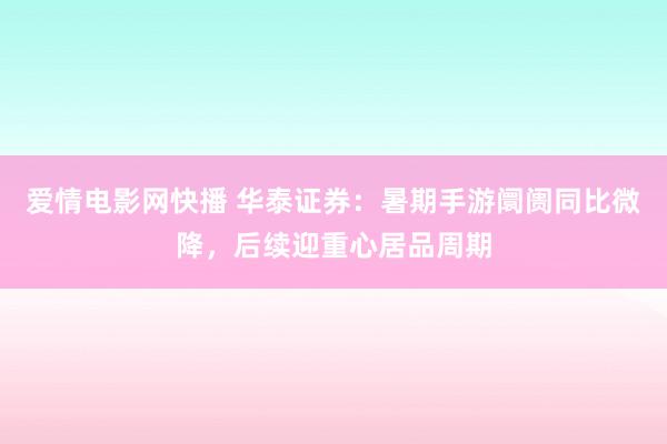 爱情电影网快播 华泰证券：暑期手游阛阓同比微降，后续迎重心居品周期