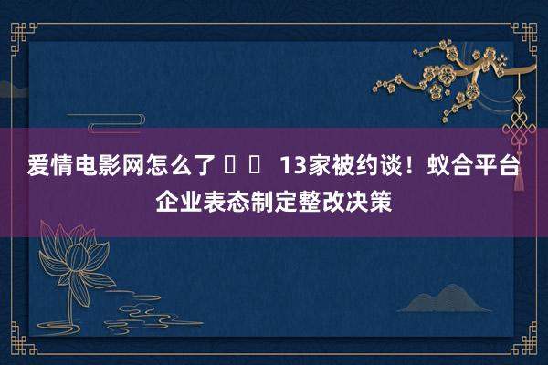 爱情电影网怎么了 		 13家被约谈！蚁合平台企业表态制定整改决策