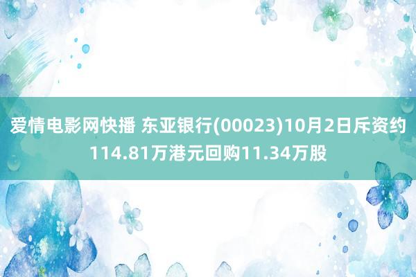 爱情电影网快播 东亚银行(00023)10月2日斥资约114.81万港元回购11.34万股