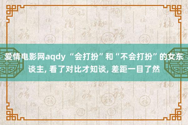 爱情电影网aqdy “会打扮”和“不会打扮”的女东谈主， 看了对比才知谈， 差距一目了然