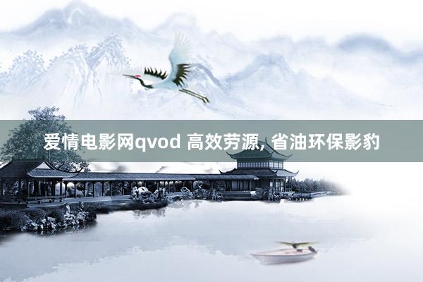 爱情电影网qvod 高效劳源， 省油环保影豹