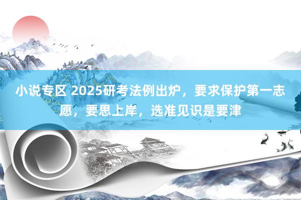 小说专区 2025研考法例出炉，要求保护第一志愿，要思上岸，选准见识是要津