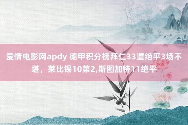 爱情电影网apdy 德甲积分榜拜仁33遭绝平3场不堪，莱比锡10第2，斯图加特11绝平