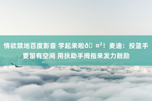 情欲禁地百度影音 学起来啦🤲！麦迪：投篮手要留有空间 用扶助手拇指来发力鼓励