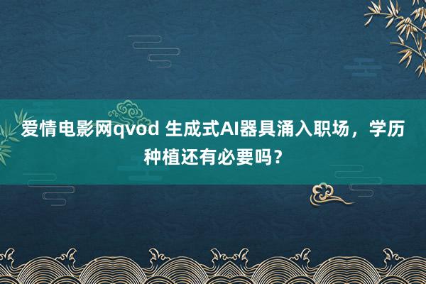 爱情电影网qvod 生成式AI器具涌入职场，学历种植还有必要吗？