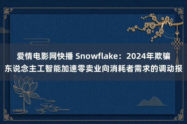 爱情电影网快播 Snowflake：2024年欺骗东说念主工智能加速零卖业向消耗者需求的调动报