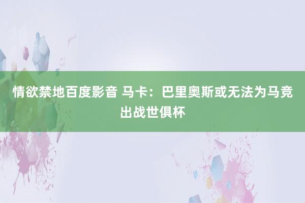 情欲禁地百度影音 马卡：巴里奥斯或无法为马竞出战世俱杯