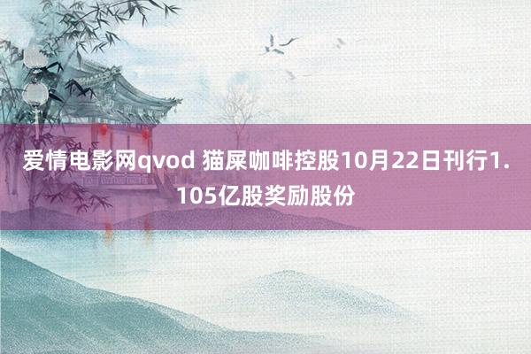 爱情电影网qvod 猫屎咖啡控股10月22日刊行1.105亿股奖励股份