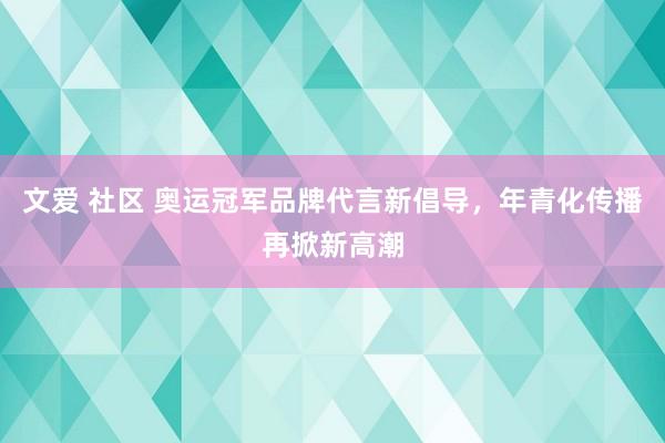 文爱 社区 奥运冠军品牌代言新倡导，年青化传播再掀新高潮