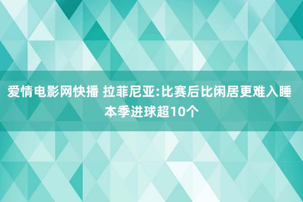 爱情电影网快播 拉菲尼亚:比赛后比闲居更难入睡 本季进球超10个