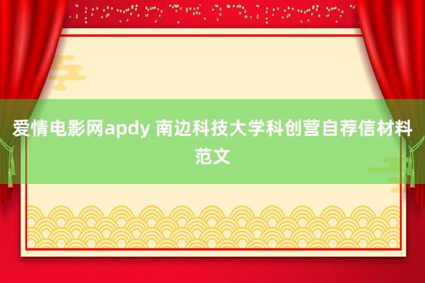 爱情电影网apdy 南边科技大学科创营自荐信材料范文