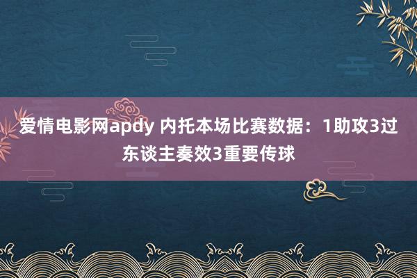 爱情电影网apdy 内托本场比赛数据：1助攻3过东谈主奏效3重要传球