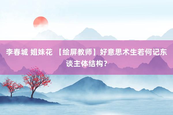 李春城 姐妹花 【绘屏教师】好意思术生若何记东谈主体结构？