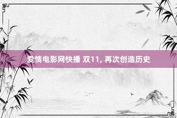 爱情电影网快播 双11， 再次创造历史