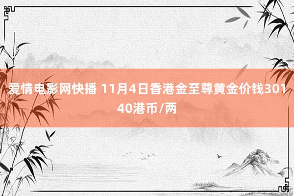 爱情电影网快播 11月4日香港金至尊黄金价钱30140港币/两