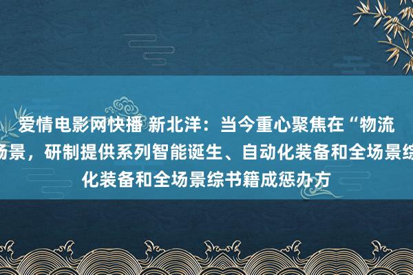 爱情电影网快播 新北洋：当今重心聚焦在“物流网点自动化”场景，研制提供系列智能诞生、自动化装备和全场景综书籍成惩办方