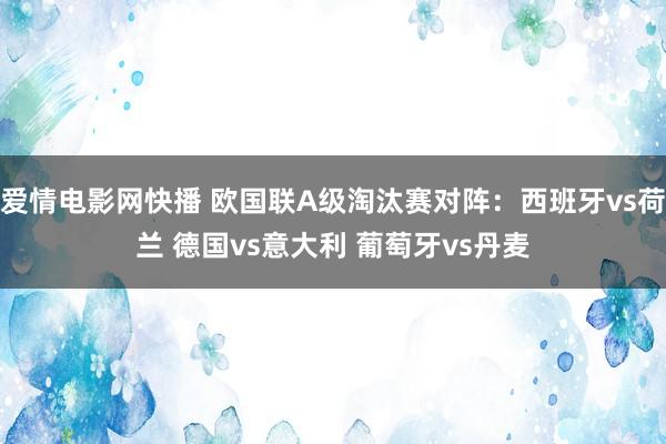 爱情电影网快播 欧国联A级淘汰赛对阵：西班牙vs荷兰 德国vs意大利 葡萄牙vs丹麦