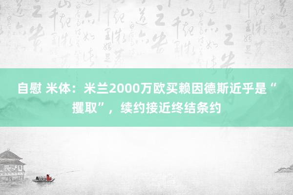 自慰 米体：米兰2000万欧买赖因德斯近乎是“攫取”，续约接近终结条约