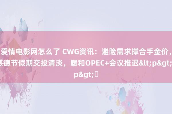 爱情电影网怎么了 CWG资讯：避险需求撑合手金价，感德节假期交投清淡，暖和OPEC+会议推迟<p>​