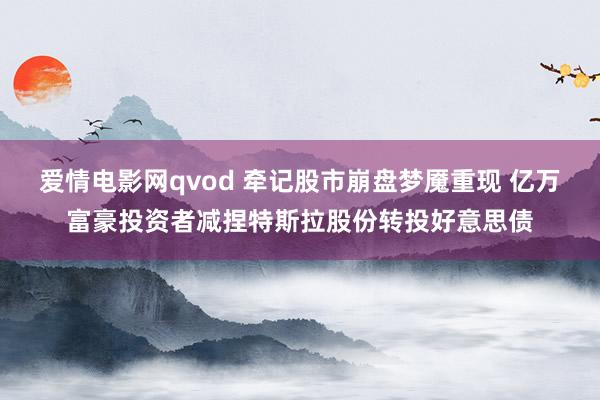 爱情电影网qvod 牵记股市崩盘梦魇重现 亿万富豪投资者减捏特斯拉股份转投好意思债