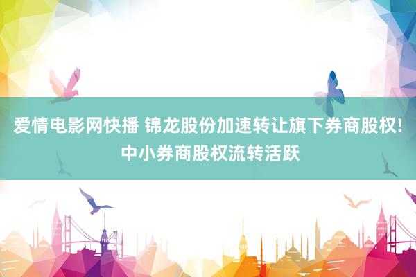 爱情电影网快播 锦龙股份加速转让旗下券商股权! 中小券商股权流转活跃