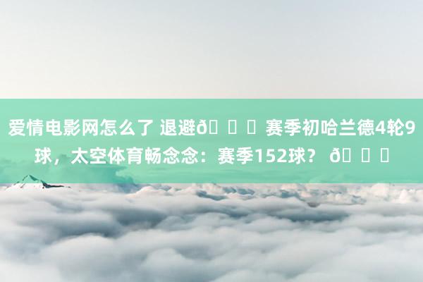 爱情电影网怎么了 退避😅赛季初哈兰德4轮9球，太空体育畅念念：赛季152球？ 👀