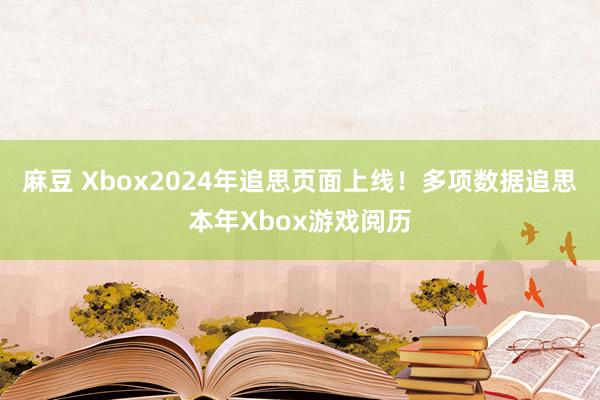 麻豆 Xbox2024年追思页面上线！多项数据追思本年Xbox游戏阅历