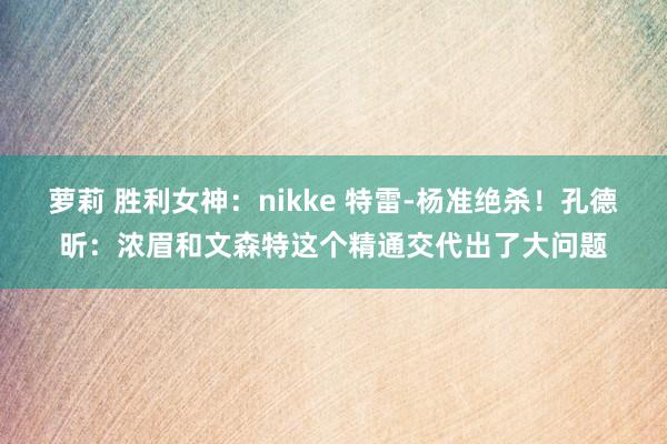 萝莉 胜利女神：nikke 特雷-杨准绝杀！孔德昕：浓眉和文森特这个精通交代出了大问题